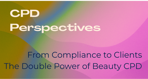 CPD Perspectives banner — From Compliance to Clients: The Double Power of Beauty CPD