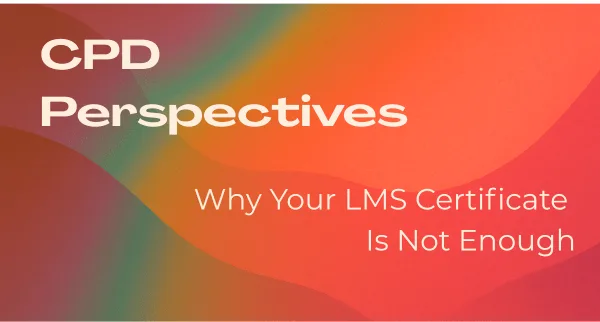 CPD Perspectives banner — Why Your LMS Certificate Is Not Enough